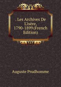 . Les Archives De L'is?re, 1790-1899 (French Edition)