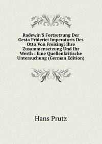 Radewin'S Fortsetzung Der Gesta Friderici Imperatoris Des Otto Von Freising: Ihre Zusammensetzung Und Ihr Werth : Eine Quellenkritische Untersuchung (German Edition)