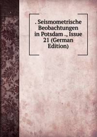 . Seismometrische Beobachtungen in Potsdam ., Issue 21 (German Edition)