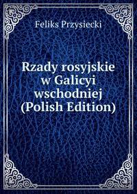 Rzady rosyjskie w Galicyi wschodniej (Polish Edition)
