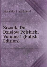 Zrzodla Do Dziejow Polskich, Volume 1 (Polish Edition)
