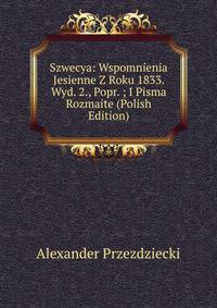 Szwecya: Wspomnienia Jesienne Z Roku 1833. Wyd. 2., Popr. ; I Pisma Rozmaite (Polish Edition)