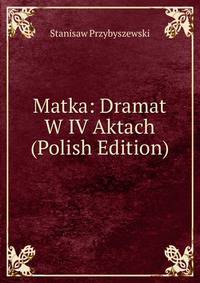 Matka: Dramat W IV Aktach (Polish Edition)