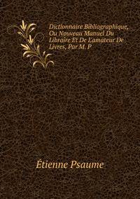 Dictionnaire Bibliographique, Ou Nouveau Manuel Du Libraire Et De L'amateur De Livres, Par M. P.