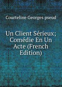 Un Client Serieux; Comedie En Un Acte (French Edition)