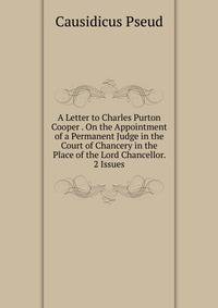 A Letter to Charles Purton Cooper . On the Appointment of a Permanent Judge in the Court of Chancery in the Place of the Lord Chancellor. 2 Issues.