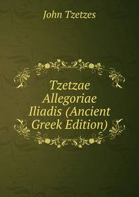 Tzetzae Allegoriae Iliadis (Ancient Greek Edition)