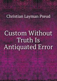 Custom Without Truth Is Antiquated Error