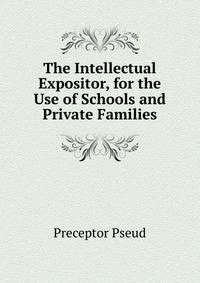 The Intellectual Expositor, for the Use of Schools and Private Families