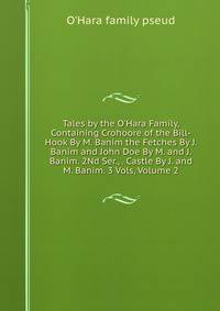 Tales by the O'Hara Family, Containing Crohoore of the Bill-Hook By M. Banim the Fetches By J. Banim and John Doe By M. and J. Banim. 2Nd Ser., . Castle By J. and M. Banim. 3 Vols, Volume 2