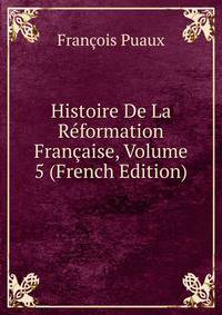 Histoire De La Reformation Francaise, Volume 5 (French Edition)