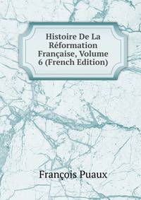 Histoire De La Reformation Francaise, Volume 6 (French Edition)