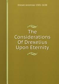 The Considerations Of Drexelius Upon Eternity