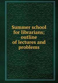 Summer school for librarians; outline of lectures and problems