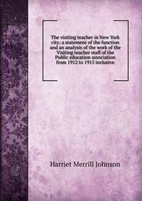 The visiting teacher in New York city; a statement of the function and an analysis of the work of the Visiting teacher staff of the Public education association from 1912 to 1915 inclusive