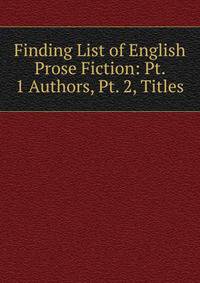 Finding List of English Prose Fiction: Pt. 1 Authors, Pt. 2, Titles