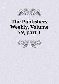 The Publishers Weekly, Volume 79, part 1