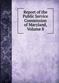 Report of the Public Service Commission of Maryland, Volume 8