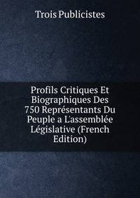 Profils Critiques Et Biographiques Des 750 Repr?sentants Du Peuple a L'assembl?e L?gislative (French Edition)