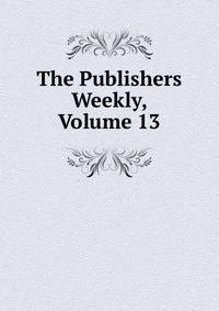 The Publishers Weekly, Volume 13