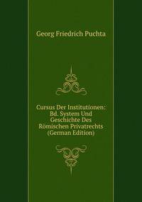 Cursus Der Institutionen: Bd. System Und Geschichte Des Romischen Privatrechts (German Edition)