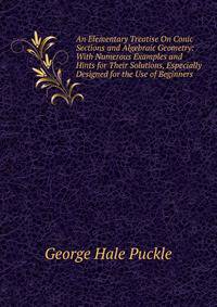 An Elementary Treatise On Conic Sections and Algebraic Geometry: With Numerous Examples and Hints for Their Solutions, Especially Designed for the Use of Beginners