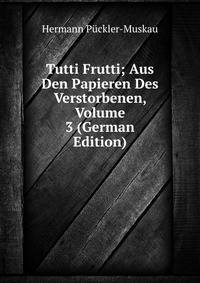 Tutti Frutti; Aus Den Papieren Des Verstorbenen, Volume 3 (German Edition)