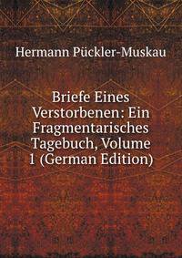 Briefe Eines Verstorbenen: Ein Fragmentarisches Tagebuch, Volume 1 (German Edition)
