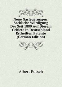 Neue Gasfeuerungen: Sachliche Wurdigung Der Seit 1880 Auf Diesem Gebiete in Deutschland Ertheilten Patente (German Edition)