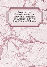 Report of the Commission for the Study and Treatment of "Anemia" in Porto Rico (Spanish Edition)