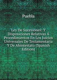 Ley De Sucesiones: Y Disposiciones Relativas A Procedimientos En Los Juicios Universales De Testamentaria Y De Abintestato (Spanish Edition)