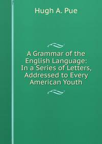 A Grammar of the English Language: In a Series of Letters, Addressed to Every American Youth