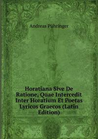Horatiana Sive De Ratione, Quae Intercedit Inter Horatium Et Poetas Lyricos Graecos (Latin Edition)