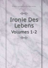 Ironie Des Lebens: Bd. Einleitung. Aus Den Zetteltoepfen Eines Unruhigen. Die Pfarre Zu Stargard. Scheidung Und Brautfahrt.-2.Bd. Briefe Eines Verstorbenen (German Edition)