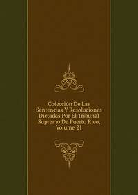 Coleccion De Las Sentencias Y Resoluciones Dictadas Por El Tribunal Supremo De Puerto Rico, Volume 21