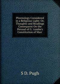 Phrenology Considered in a Religious Light: Or, Thoughts and Readings Consequent On the Perusal of G. 'combe's Constitution of Man'.