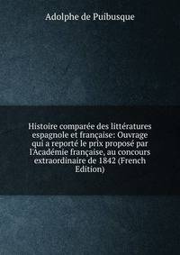 Histoire compar?e des litt?ratures espagnole et fran?aise: Ouvrage qui a report? le prix propos? par l'Acad?mie fran?aise, au concours extraordinaire de 1842 (French Edition)