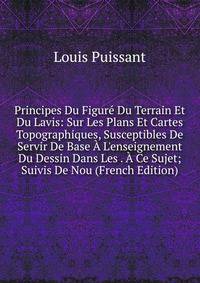 Principes Du Figur? Du Terrain Et Du Lavis: Sur Les Plans Et Cartes Topographiques, Susceptibles De Servir De Base ? L'enseignement Du Dessin Dans Les . ? Ce Sujet; Suivis De Nou (French Edition)