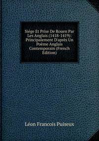 Si?ge Et Prise De Rouen Par Les Anglais (1418-1419): Principalement D'apr?s Un Po?me Anglais Contemporain (French Edition)