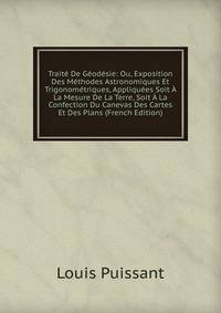 Traite De Geodesie: Ou, Exposition Des Methodes Astronomiques Et Trigonometriques, Appliquees Soit A La Mesure De La Terre, Soit A La Confection Du Canevas Des Cartes Et Des Plans (French Edition)