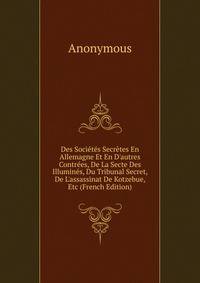 Des Soci?t?s Secr?tes En Allemagne Et En D'autres Contr?es, De La Secte Des Illumin?s, Du Tribunal Secret, De L'assassinat De Kotzebue, Etc (French Edition)