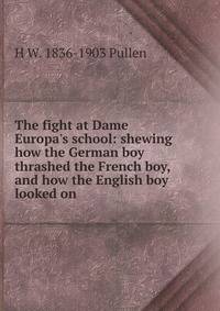 The fight at Dame Europa's school: shewing how the German boy thrashed the French boy, and how the English boy looked on