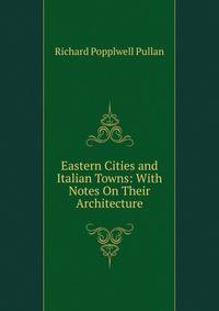 Eastern Cities and Italian Towns: With Notes On Their Architecture