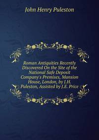 Roman Antiquities Recently Discovered On the Site of the National Safe Deposit Company's Premises, Mansion House, London, by J.H. Puleston, Assisted by J.E. Price
