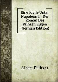 Eine Idylle Unter Napoleon I.: Der Roman Des Prinzen Eugen (German Edition)