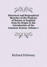 Historical and Biographical Sketches of the Progress of Botany in England from Its Origin to the Introduction of the Linn?an System, Volume 1