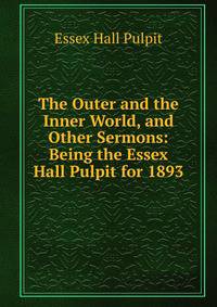 The Outer and the Inner World, and Other Sermons: Being the Essex Hall Pulpit for 1893