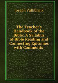 The Teacher's Handbook of the Bible: A Syllabus of Bible Reading and Connecting Epitomes with Comments .
