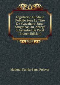 Legislation Hindoue Publiee Sous Le Titre De Vyavahara-Sara-Sangraha; Ou, Abrege Substantiel De Droit (French Edition)