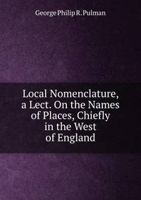 Local Nomenclature, a Lect. On the Names of Places, Chiefly in the West of England